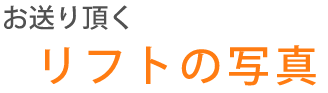 お送りいただくリフトの写真